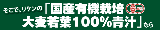 そこでリケンの「国産有機栽培 大麦若葉100%青汁」なら