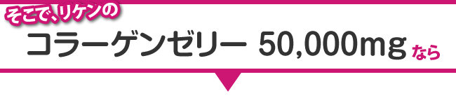 そこでリケンのコラーゲンゼリー 50,000mgなら